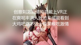 创意刺激剧情帅哥戴上VR正在爽呢丰满人妖进来偷窥看到大鸡吧忍不住一顿深喉吃激情啪啪