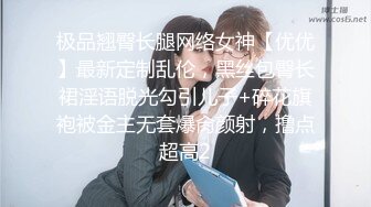 极品翘臀长腿网络女神【优优】最新定制乱伦，黑丝包臀长裙淫语脱光勾引儿子+碎花旗袍被金主无套爆肏颜射，撸点超高2