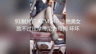 91制片厂 KCM140 冷艳美女敌不过按摩棒沦为母狗 坏坏