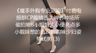 《魔手外购专业厕拍》付费电报群CP篇精选大神各种场所偸拍嫩B小姐姐大小便亮点多小靓妹憋的直跺脚韵味少妇姿势优美 (3)