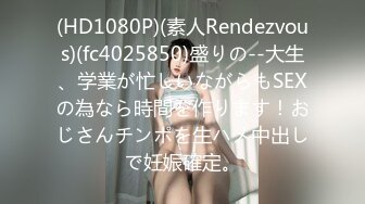 (HD1080P)(素人Rendezvous)(fc4025850)盛りの--大生、学業が忙しいながらもSEXの為なら時間を作ります！おじさんチンポを生ハメ中出しで妊娠確定。