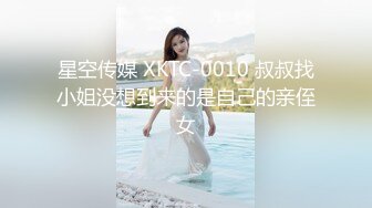 星空传媒 XKTC-0010 叔叔找小姐没想到来的是自己的亲侄女