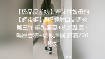 【极品反差婊】淫荡性奴母狗【辉夜姬】群P颜射口交调教 第三弹 群趴盛宴+机炮乱轰+喝尿吞精+调教虐操 高清720P版