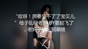 “哎呀！屄要受不了了宝贝儿”母子乱伦老BABY要起飞了，老妈子被玩到潮喷