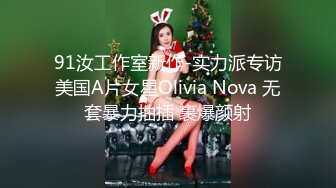 91汝工作室新作-实力派专访美国A片女星Olivia Nova 无套暴力抽插 裹爆颜射