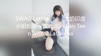 SWAG Latina Jha - 大奶印度小姐姐第一次约炮Indian Teen with B Latikajha