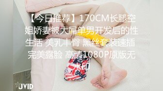 【今日推荐】170CM长腿空姐娇妻被大屌单男开发后的性生活 美乳丰臀 黑丝套装速插 完美露脸 高清1080P原版无水印