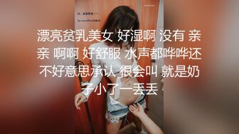 漂亮贫乳美女 好湿啊 没有 亲亲 啊啊 好舒服 水声都哗哗还不好意思承认 很会叫 就是奶子小了一丢丢