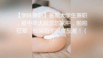 【学妹兼职】暑期大学生兼职，被中年大叔忽悠家中，啪啪狂草，拉屎自慰极度反差！ (3)