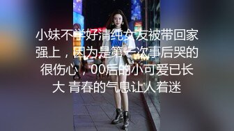 小妹不学好清纯女友被带回家强上，因为是第一次事后哭的很伤心，00后的小可爱已长大 青春的气息让人着迷