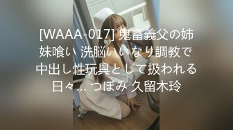 [WAAA-017] 鬼畜義父の姉妹喰い 洗脳いいなり調教で中出し性玩具として扱われる日々… つぼみ 久留木玲