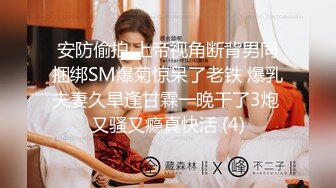 安防偷拍 上帝视角断背男同捆绑SM爆菊惊呆了老铁 爆乳夫妻久旱逢甘霖一晚干了3炮 又骚又瘾真快活 (4)