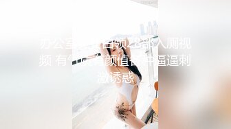 办公室美女白领28部入厕视频 有气质有颜值各种逼逼刺激诱惑