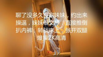 聊了没多久良家妹妹，约出来操逼，妹妹很文静，直接推倒扒内裤，转战床上，张开双腿爆操2K高清