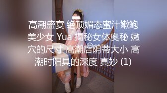 高潮盛宴 绝顶媚态蜜汁嫩鲍美少女 Yua 揭秘女体奥秘 嫩穴的尺寸 高潮后阴蒂大小 高潮时阳具的深度 真妙 (1)