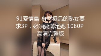 91愛情鳥-身材極品的熟女要求3P，必須要滿足她 1080P 高清完整版