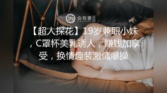 【超人探花】19岁兼职小妹，C罩杯美乳诱人，赚钱加享受，换情趣装激情爆操