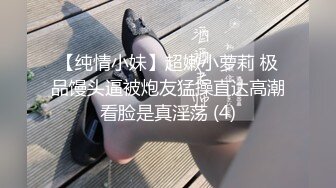 【纯情小妹】超嫩小萝莉 极品馒头逼被炮友猛操直达高潮看脸是真淫荡 (4)