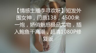 【情感主播李寻欢呀】短发外围女神，门票138，4500来一炮，娇俏魅惑极品尤物，插入鲍鱼干高潮，超清1080P修复版