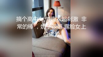 搞个高中女,情趣衣超刺激  非常的棒 ，奶子很挺 露脸女上位做爱