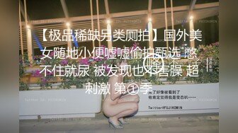 【极品稀缺另类厕拍】国外美女随地小便嘘嘘偷拍甄选 憋不住就尿 被发现也不害臊 超刺激 第①季