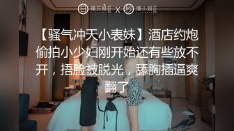 【骚气冲天小表妹】酒店约炮偷拍小少妇刚开始还有些放不开，捂脸被脱光，舔胸插逼爽翻了