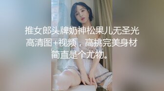 推女郎头牌奶神松果儿无圣光高清图+视频，高挑完美身材简直是个尤物。