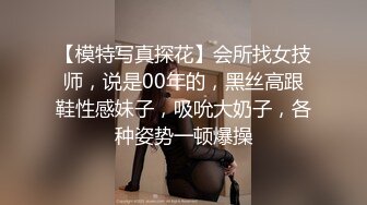 【模特写真探花】会所找女技师，说是00年的，黑丝高跟鞋性感妹子，吸吮大奶子，各种姿势一顿爆操