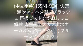 (中文字幕) [SSNI-924] 失禁・潮吹き・ハメ潮スプラッシュ 巨根ピストンでおしっこ解禁 人生初！大大大洪水オーガズム 乙白さやか （ブルーレイディスク）