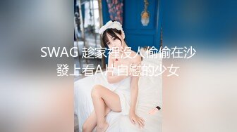 SWAG 趁家裡沒人偷偷在沙發上看A片自慰的少女