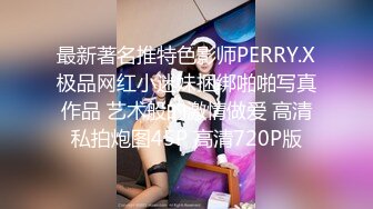 最新著名推特色影师PERRY.X极品网红小迷妹捆绑啪啪写真作品 艺术般的激情做爱 高清私拍炮图45P 高清720P版