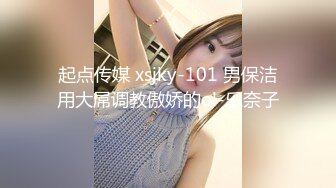 起点传媒 xsjky-101 男保洁用大屌调教傲娇的ol-乐奈子