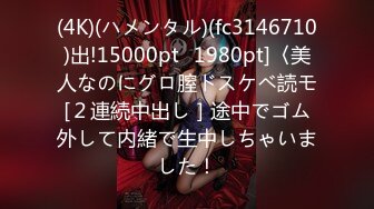 (4K)(ハメンタル)(fc3146710)出!15000pt⇒1980pt]〈美人なのにグロ膣ドスケベ読モ[２連続中出し］途中でゴム外して内緒で生中しちゃいました！