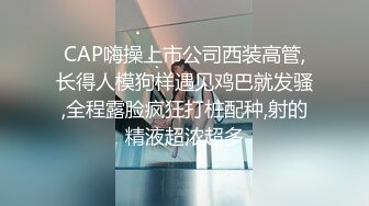 CAP嗨操上市公司西装高管,长得人模狗样遇见鸡巴就发骚,全程露脸疯狂打桩配种,射的精液超浓超多