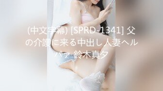 (中文字幕) [SPRD-1341] 父の介護に来る中出し人妻ヘルパァ 鈴木真夕