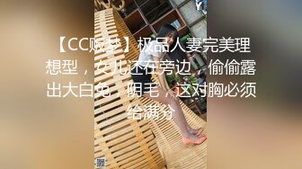 【CC贩梦】极品人妻完美理想型，女儿还在旁边，偷偷露出大白兔，阴毛，这对胸必须给满分