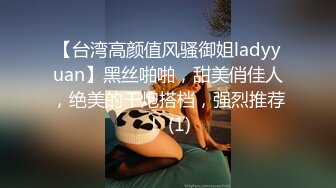 【台湾高颜值风骚御姐ladyyuan】黑丝啪啪，甜美俏佳人，绝美的干炮搭档，强烈推荐！ (1)