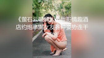 《萤石云破解》小胖哥情趣酒店约炮丰满女友各种姿势连干两炮