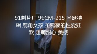 91制片厂 91CM-215 圣诞特辑 鹿角女孩 圣诞夜的性爱狂欢 超萌甜心 美樱