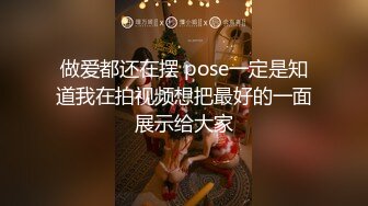 做爱都还在摆 pose一定是知道我在拍视频想把最好的一面展示给大家