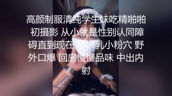 高颜制服清纯学生妹吃精啪啪 初摄影 从小就是性别认同障碍直到现在 小娇乳小粉穴 野外口爆 回房慢慢品味 中出内射