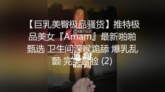 【巨乳美臀极品骚货】推特极品美女『Amam』最新啪啪甄选 卫生间深喉跪舔 爆乳乱颤 完美露脸 (2)