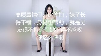 高质量情侣开房偷拍，妹子长得不错，身材也带劲，就是男友很不持久，她不得不感叹 你这么快啊